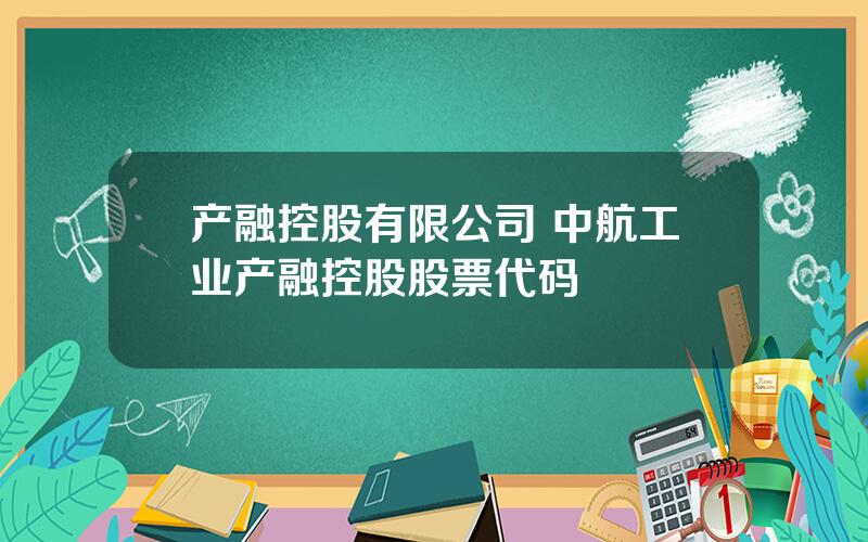 产融控股有限公司 中航工业产融控股股票代码